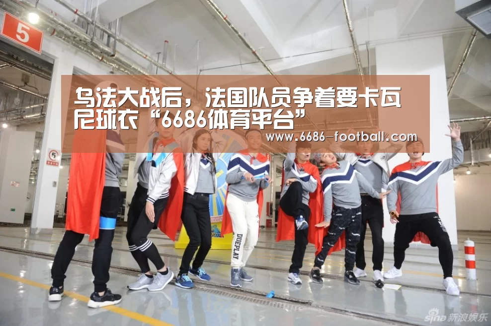 乌法大战后,法国队员争着要卡瓦尼球衣“6686体育平台”(图1) 6686登录入口