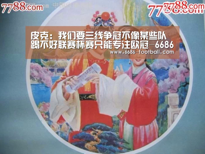 皮克:我们要三线争冠不像某些队踢不好联赛杯赛只能专注欧冠-6686登录入口(图1) 6686体育平台