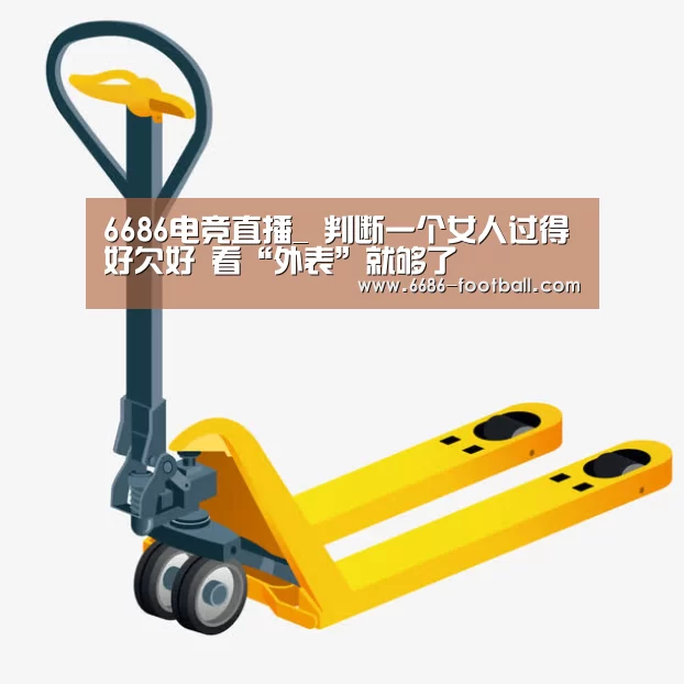 6686电竞直播_
判断一个女人过得好欠好 看“外表”就够了(图1) 6686官网