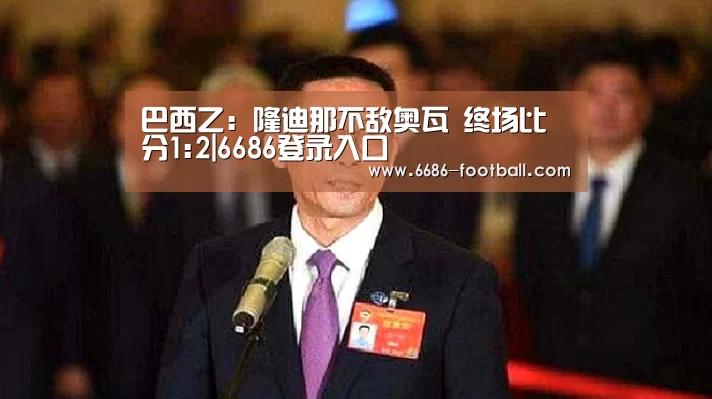 巴西乙: 隆迪那不敌奥瓦 终场比分1:2|6686登录入口(图1) 6686登录入口