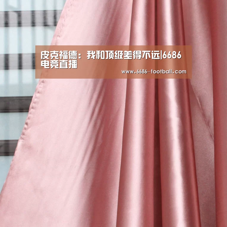 皮克福德:我和顶级差得不远|6686电竞直播(图1) 6686登录入口