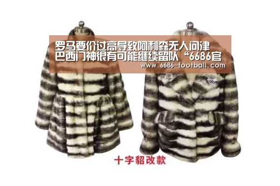 罗马要价过高导致阿利森无人问津 巴西门神很有可能继续留队“6686官网”(图1) 6686电竞直播