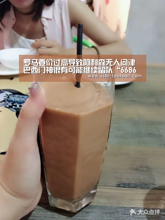 罗马要价过高导致阿利森无人问津 巴西门神很有可能继续留队“6686官网”(图3) 6686登录入口