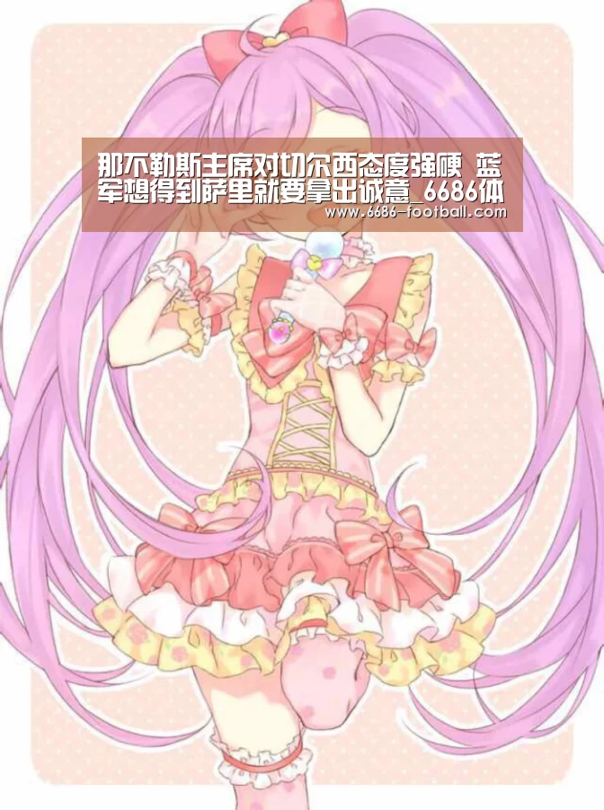 那不勒斯主席对切尔西态度强硬 蓝军想得到萨里就要拿出诚意_6686体育平台(图1) 6686电竞直播