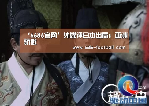 ‘6686官网’外媒评日本出局:亚洲骄傲(图2) 6686官网