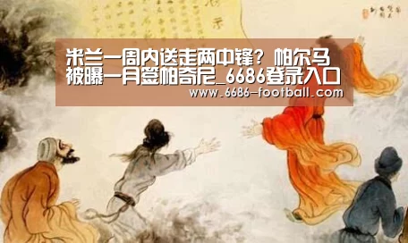 米兰一周内送走两中锋? 帕尔马被曝一月签帕奇尼_6686登录入口(图1) 6686电竞直播
